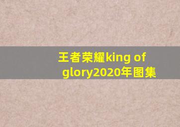 王者荣耀king of glory2020年图集